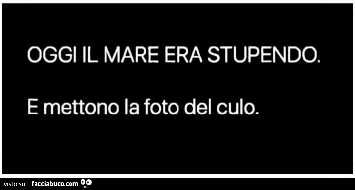 Oggi il mare era stupendo. E mettono la foto del Culo