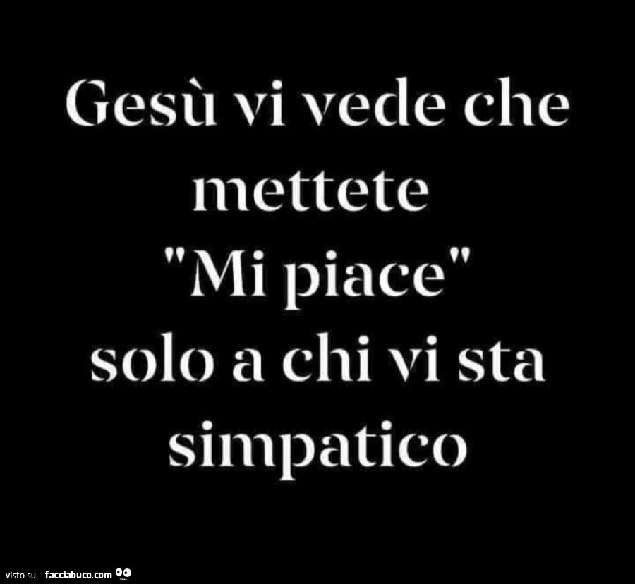Gesù vi vede che mettete mi piace solo a chi vi sta simpatico