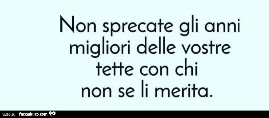 Non sprecate gli anni migliori delle vostre tette con chi non se li merita