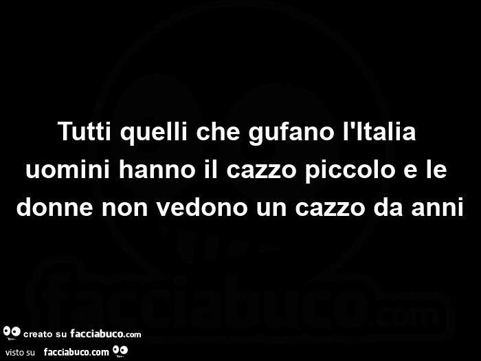 Tutti quelli che gufano l'italia uomini hanno il cazzo piccolo e le donne non vedono un cazzo da anni
