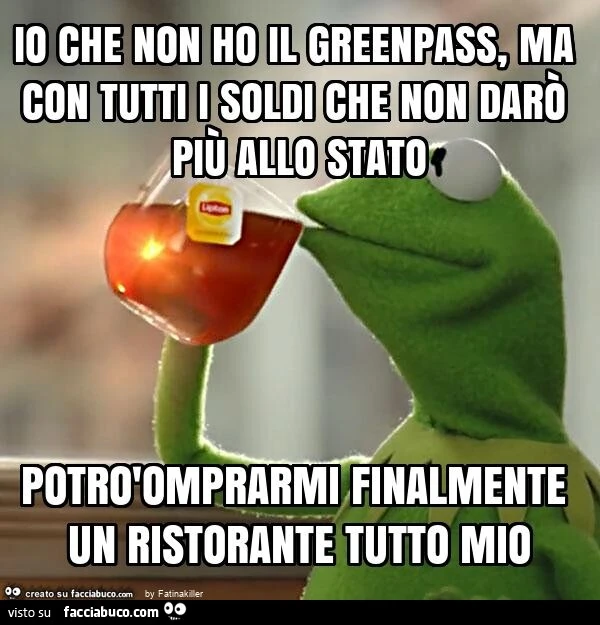 Io che non ho il greenpass, ma con tutti i soldi che non darò più allo stato potròomprarmi finalmente un ristorante tutto mio