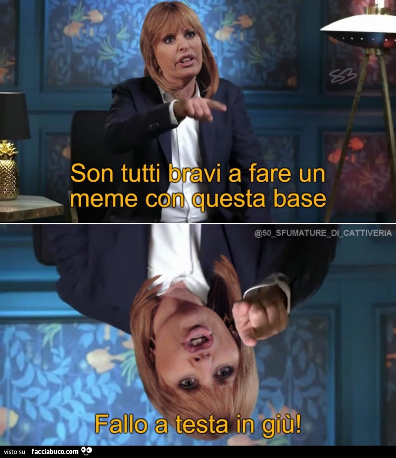 Son tutti bravi a fare un meme con questa base Fallo a testa in giù