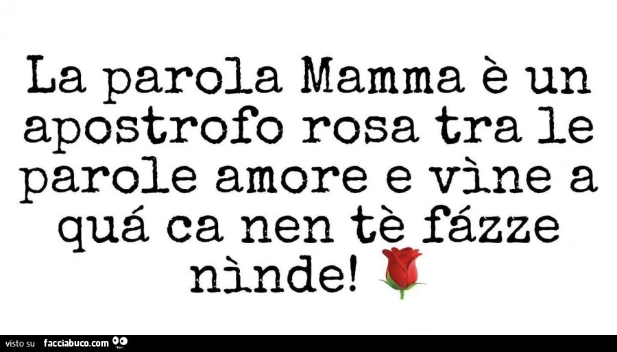 La parola mamma è un apostrofo rosa tra le parole amore e vine a quà ca nen tè fàzze ninde