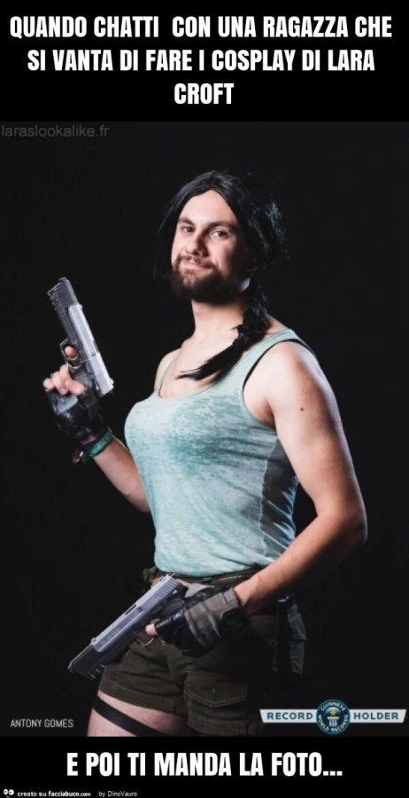 Quando chatti con una ragazza che si vanta di fare i cosplay di lara croft e poi ti manda la foto