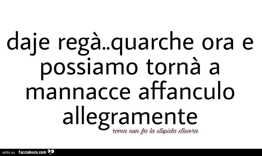 Daje regà. Quarche ora e possiamo tornà a mannacce affanculo allegramente