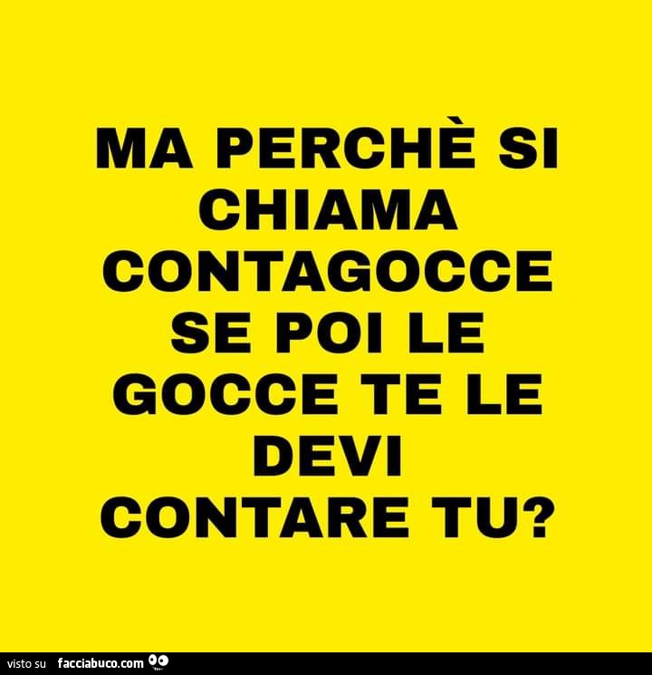 Ma perchè si chiama contagocce se poi le gocce te le devi contare tu?