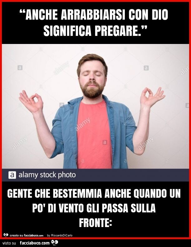 “anche arrabbiarsi con dio significa pregare. ” Gente che bestemmia anche quando un po' di vento gli passa sulla fronte