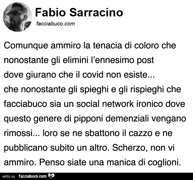 Comunque ammiro la tenacia di coloro che nonostante gli elimini l'ennesimo post dove giurano che il covid non esiste&hellip; che nonostante gli spieghi e gli rispieghi che facciabuco è un social network ironico dove questo genere di pipponi demenzial