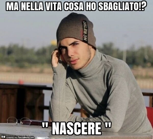 Ma nella vita cosa ho sbagliato!? " Nascere "