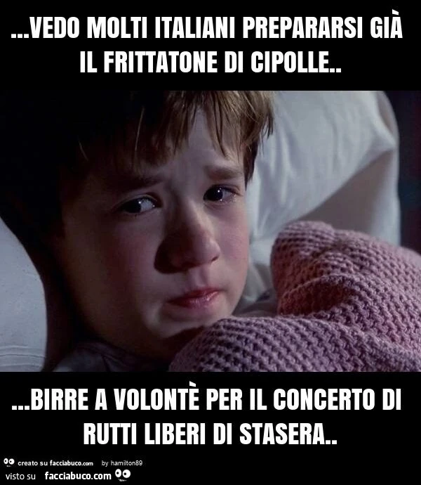 Vedo molti italiani prepararsi giร il frittatone di cipolle… birre a volontรจ per il concerto di rutti liberi di stasera