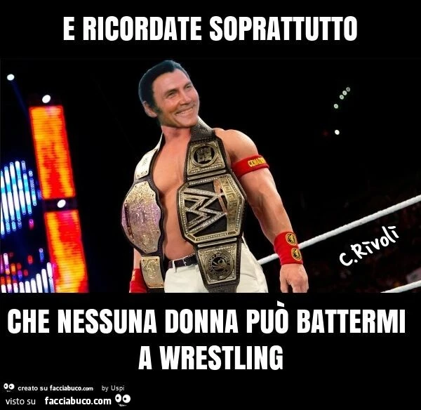 E ricordate soprattutto che nessuna donna può battermi a wrestling