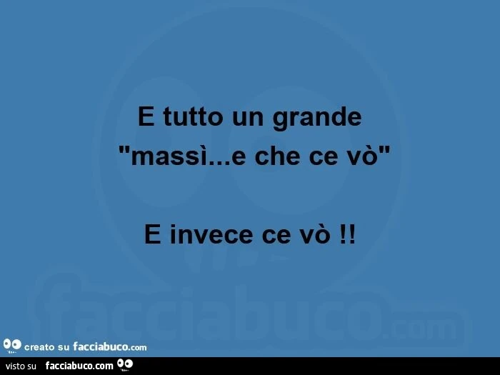 È tutto un grande  "massì&hellip; e che ce vò" e invece ce vò