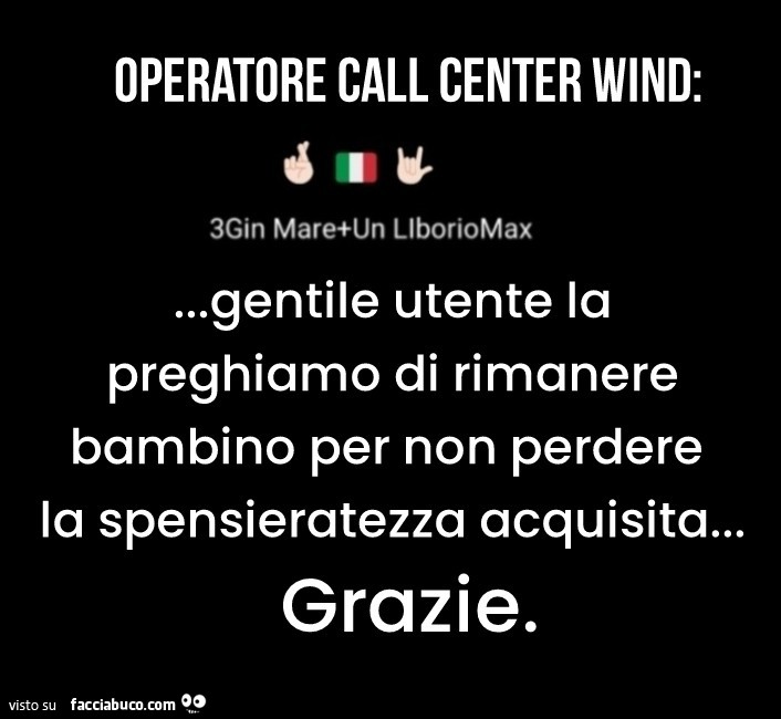 Operatore call center wind: gentile utente la preghiamo di rimanere bambino per non perdere la spensieratezza acquisita… grazie