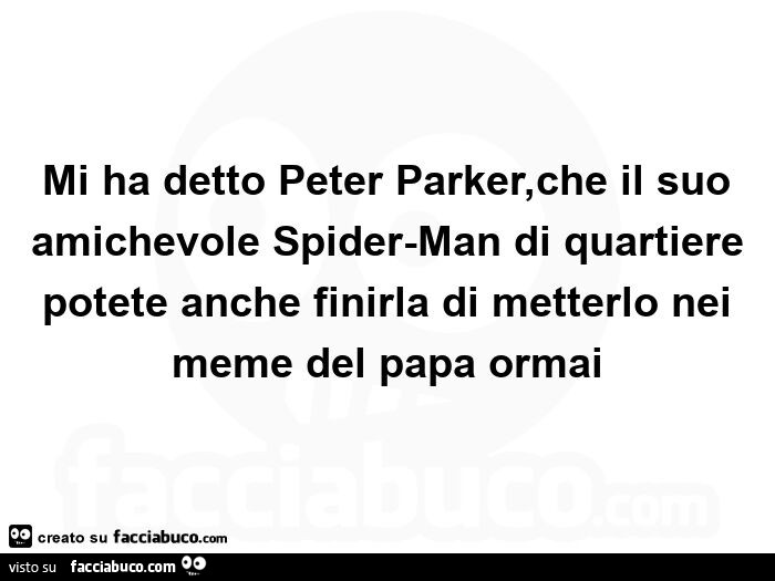 Mi ha detto peter parker, che il suo amichevole spider-man di quartiere potete anche finirla di metterlo nei meme del papa ormai