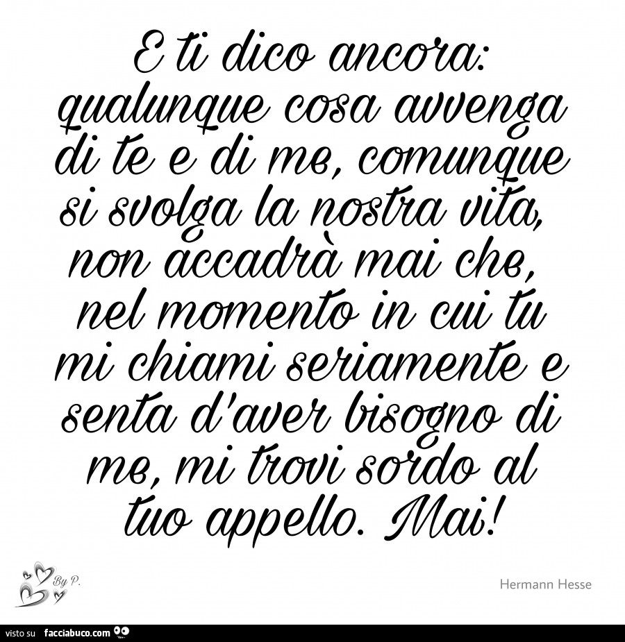 E ti dico ancora qualunque cosa avvenga di te e di me, comunque si svolga la nostra vita