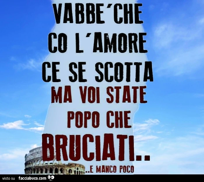 Vabbè che ci l'Amore ce se Scotta Ma voi state popò che Bruciati&hellip; E manco poco