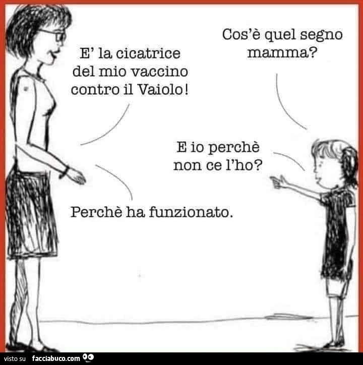 Cos'è quel segno mamma? È La cicatrice del mio vaccino contro il vaiolo. E io perchè non ce l'ho? Perchè ha funzionato