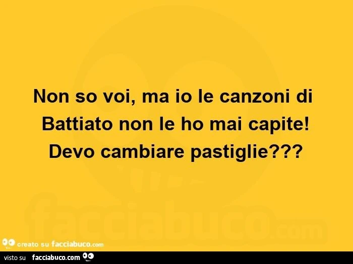 Non so voi, ma io le canzoni di battiato non le ho mai capite! Devo cambiare pastiglie?  