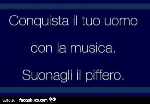 Conquista il tuo uomo con la musica. Suonagli il piffero