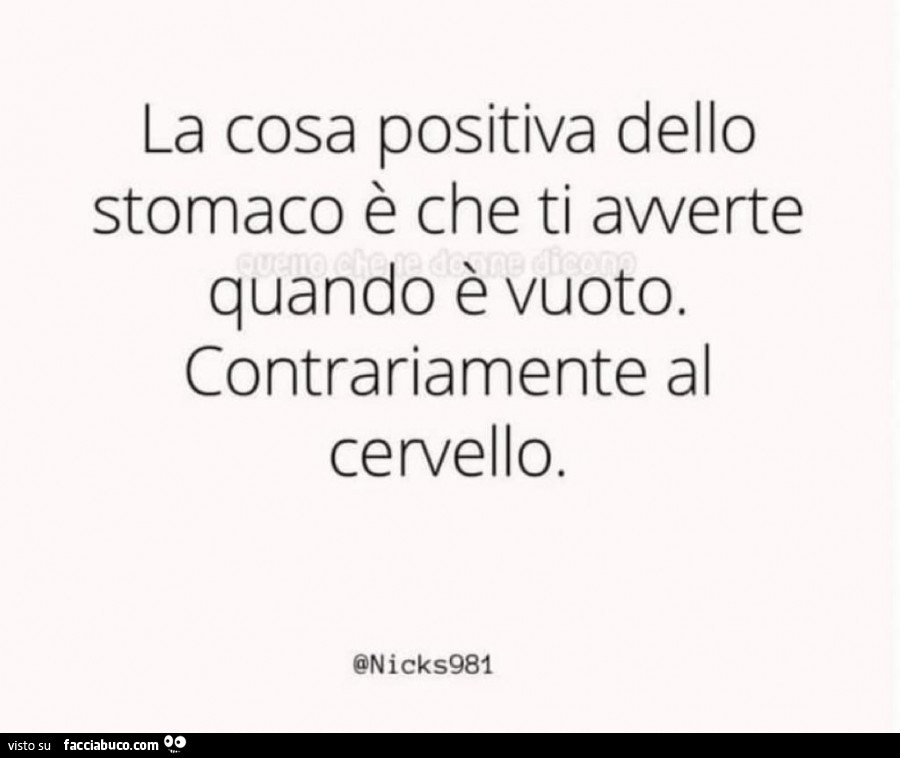 La cosa positiva dello stomaco è che ti avverte quando è vuoto. Contrariamente al cervello