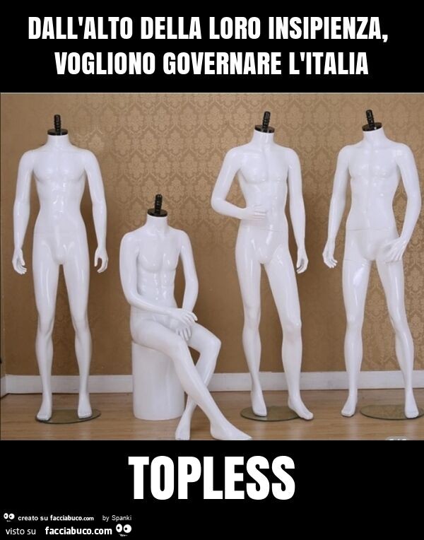 Dall'alto della loro insipienza, vogliono governare l'italia topless