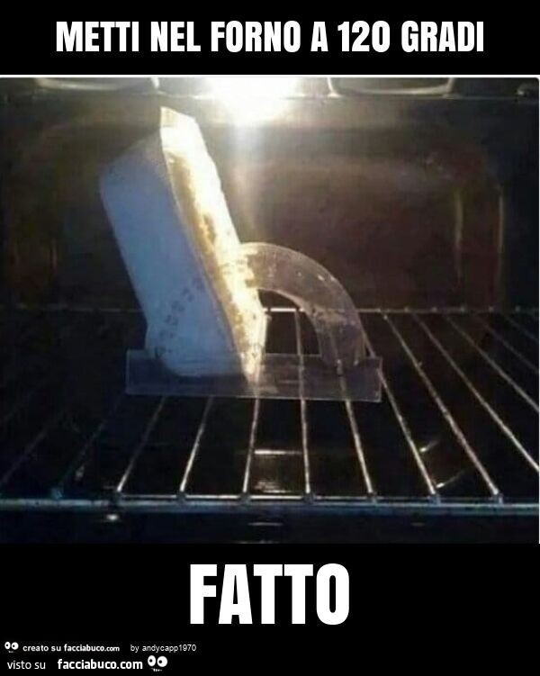 Metti nel forno a 120 gradi fatto