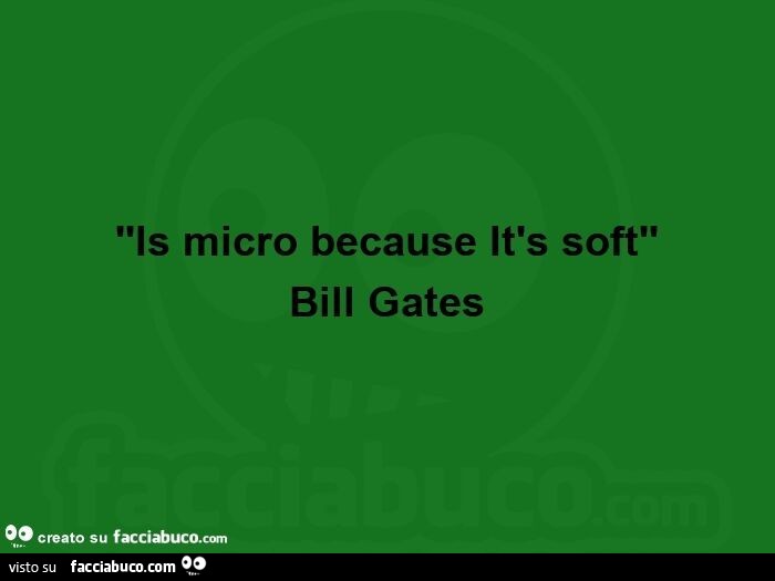 'is micro because it's soft. Bill Gates
