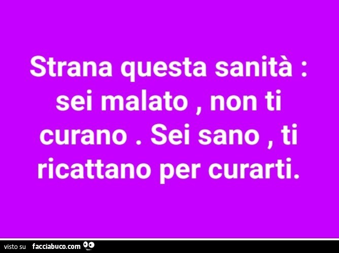 Strana questa sanità: sei malato, non ti curano. Sei sano, ti ricattano per curarti