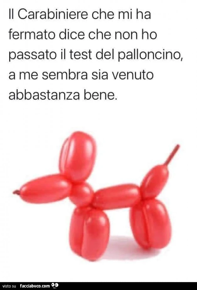 Il carabiniere che mi ha fermato dice che non ho passato il test del palloncino, a me sembra sia venuto abbastanza bene