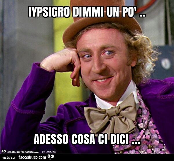Iypsigro dimmi un po'. Adesso cosa ci dici …