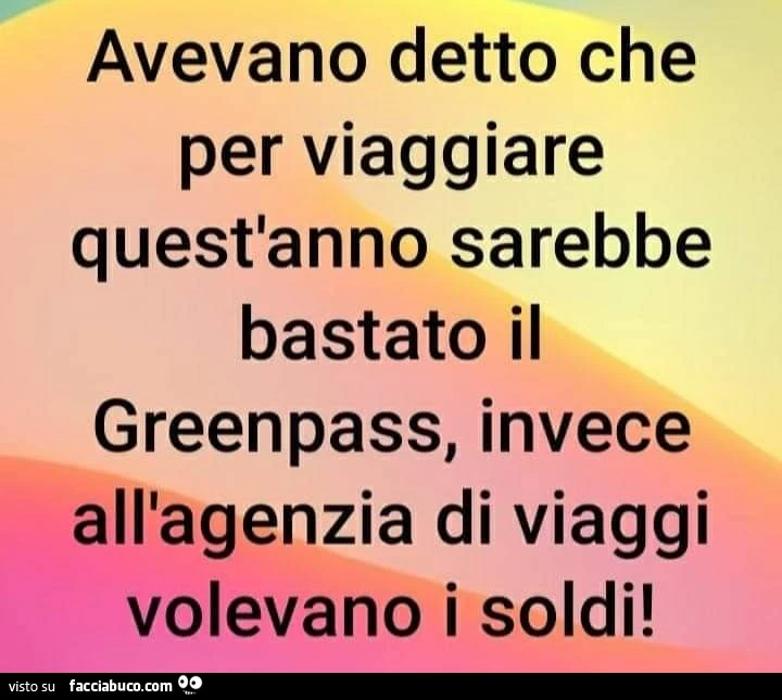 Avevano detto che per viaggiare quest'anno sarebbe bastato il greenpass, invece all'agenzia di viaggi volevano i soldi