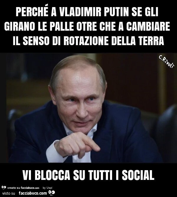 Perché a vladimir putin se gli girano le palle otre che a cambiare il senso di rotazione della terra vi blocca su tutti i social