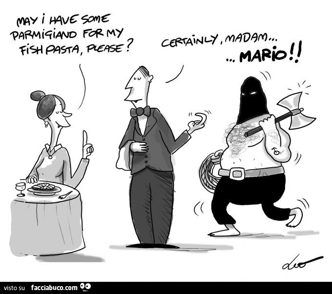 May I have some parmigiano for my fish pasta, please? Certainly, madam Mario