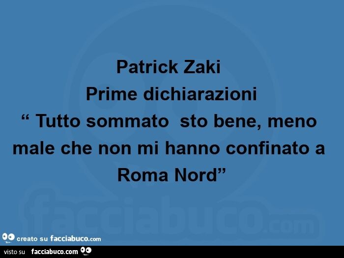 Patrick zaki   prime dichiarazioni  “ tutto sommato  sto bene, meno male che non mi hanno confinato a roma nord”
