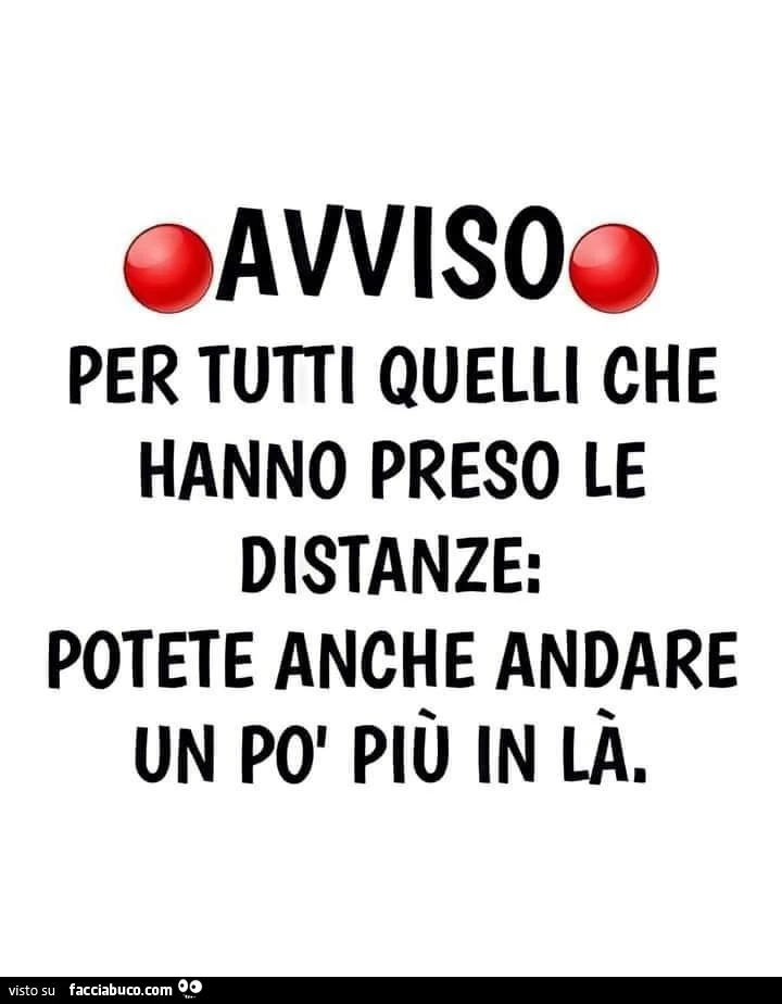 Avviso per tutti quelli che hanno preso le distanze: potete anche andare un po' più in là