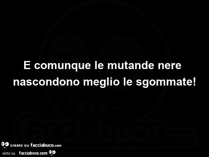 E comunque le mutande nere nascondono meglio le sgommate