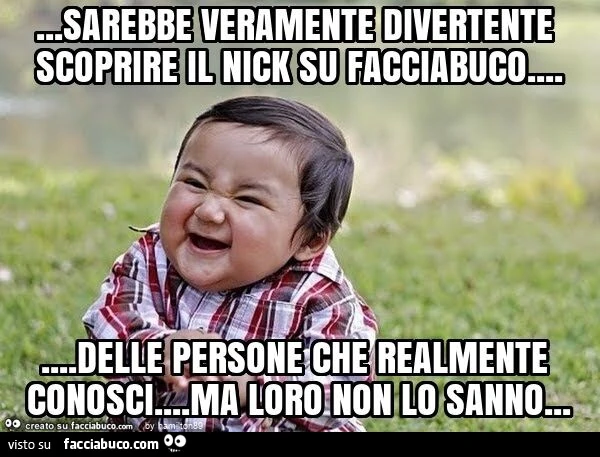 Sarebbe veramente divertente scoprire il nick su facciabuco&hellip; delle persone che realmente conosci&hellip; ma loro non lo sanno
