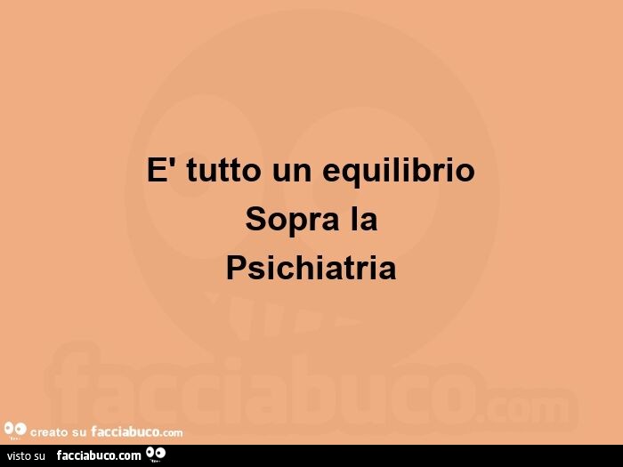È tutto un equilibrio  sopra la psichiatria
