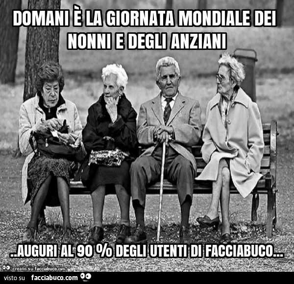 Domani è la giornata mondiale dei nonni e degli anziani. Auguri al 90 % degli utenti di facciabuco
