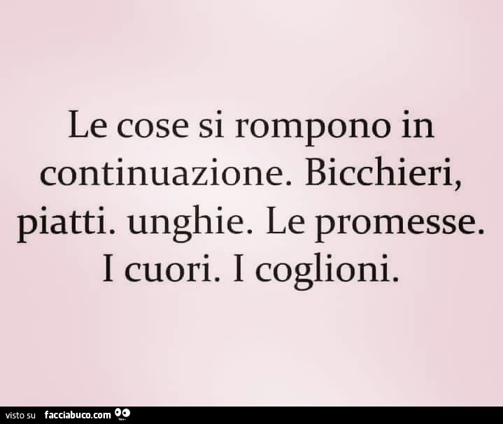 Le cose si rompono in continuazione. Bicchieri, piatti. Unghie. Le promesse. I cuori. I coglioni
