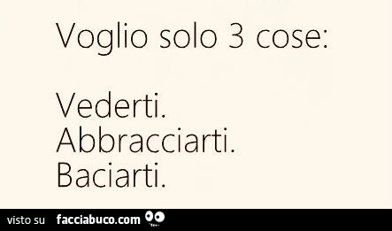 Voglio solo 3 cose: vederti. Abbracciarti. Baciarti