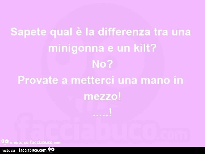 Sapete qual è la differenza tra una minigonna e un kilt? No? Provate a metterci una mano in mezzo