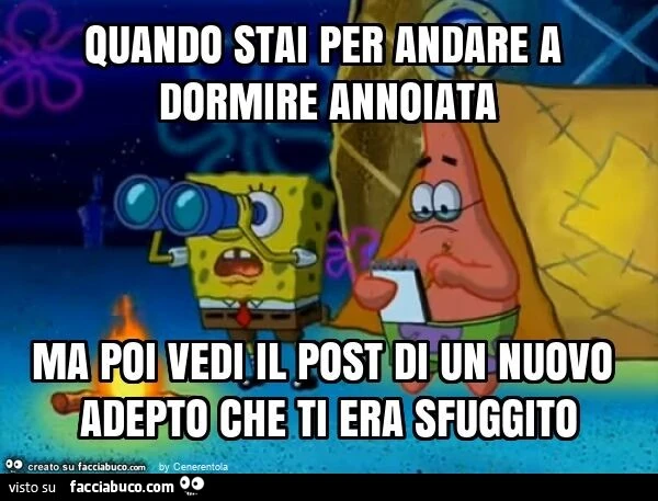 Quando stai per andare a dormire annoiata ma poi vedi il post di un nuovo adepto che ti era sfuggito