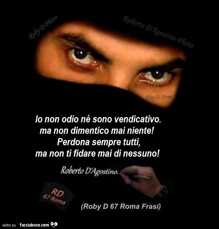 Io non odio né sono vendicativo. Ma non dimentico mai niente! Perdona sempre tutti, ma non ti fidare mai di nessuno