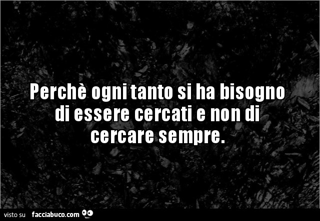 Perchè ogni tanto si ha bisogno di essere cercati e non di cercare sempre