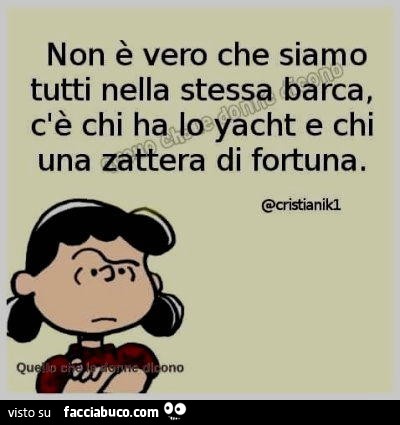 Non è vero che siamo tutti sulla stessa barca, c'è chi ha lo yacht e chi una zattera di fortuna