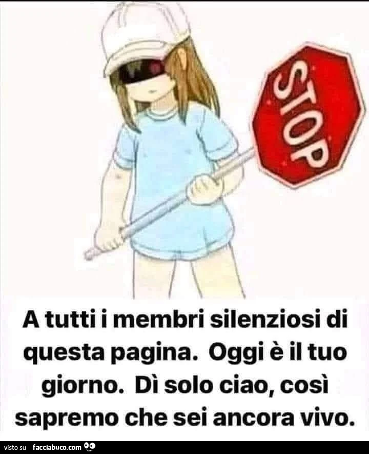 A tutti i membri silenziosi di questa pagina, Oggi è il tuo giorno, di solo ciao, così sapremo che sei ancora vivo