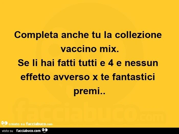Completa anche tu la collezione vaccino mix. Se li hai fatti tutti e 4 e nessun effetto avverso x te fantastici premi
