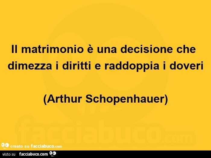 Il matrimonio è una decisione che dimezza i diritti e raddoppia i doveri. Arthur Schopenhauer