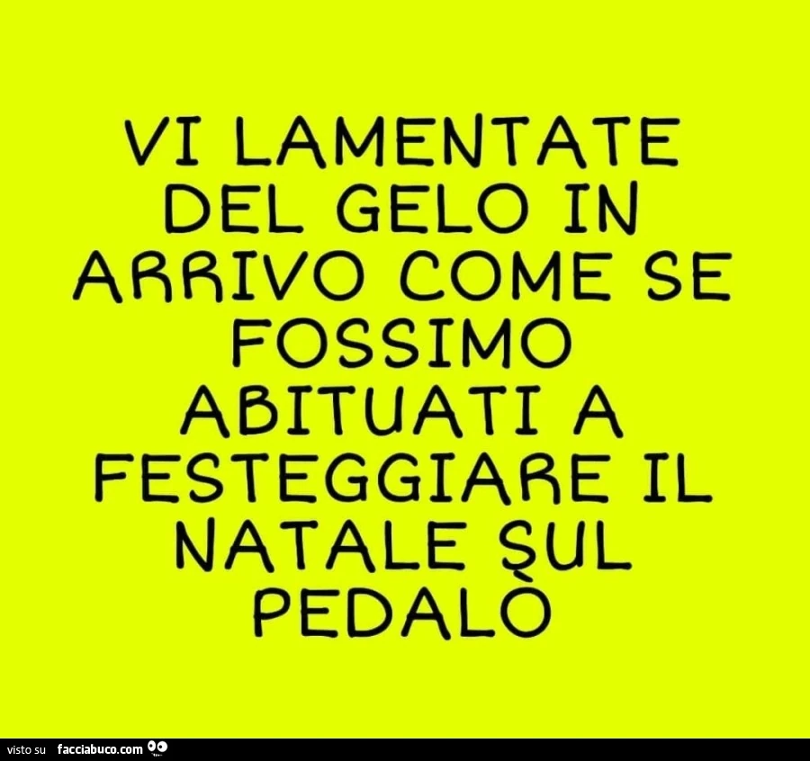 Vi lamentate del gelo in arrivo come se fossimo abituati a festeggiare il natale sul pedalò